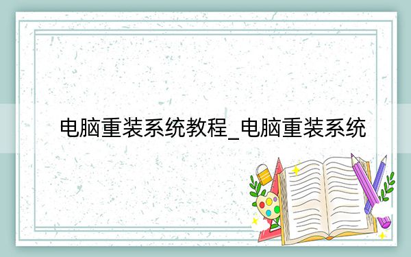 電腦重裝系統(tǒng)教程_電腦重裝系統(tǒng)