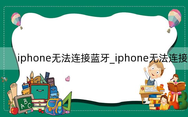 iphone無法連接藍(lán)牙_iphone無法連接電腦