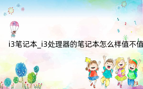 i3筆記本_i3處理器的筆記本怎么樣值不值