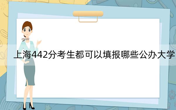 上海442分考生都可以填報哪些公辦大學(xué),?(附帶2022-2024年442左右高校名單)