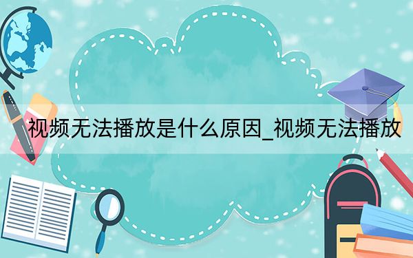 視頻無法播放是什么原因_視頻無法播放