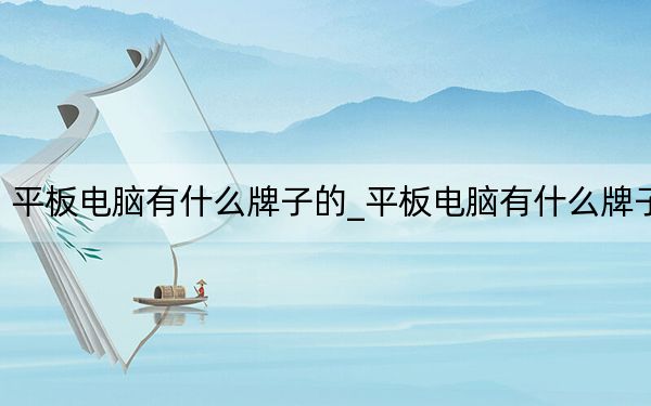 平板電腦有什么牌子的_平板電腦有什么牌子