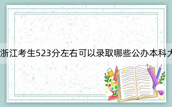 浙江考生523分左右可以錄取哪些公辦本科大學(xué),?