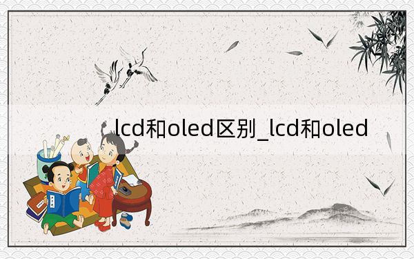 lcd和oled區(qū)別_lcd和oled