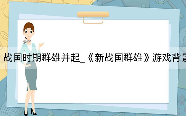 戰(zhàn)國(guó)時(shí)期群雄并起_《新戰(zhàn)國(guó)群雄》游戲背景