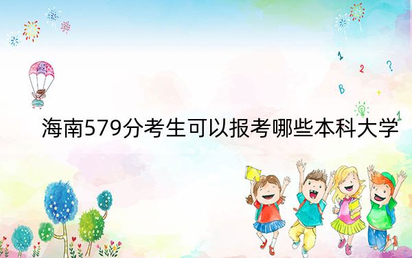 海南579分考生可以報考哪些本科大學?(供2025屆高三考生參考)