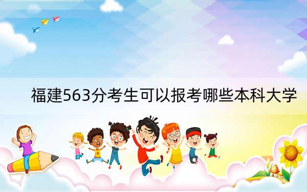 福建563分考生可以報考哪些本科大學？（附帶2022-2024年563錄取名單）