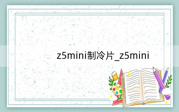 z5mini制冷片_z5mini