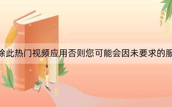 立即刪除此熱門視頻應(yīng)用否則您可能會(huì)因未要求的服務(wù)而付費(fèi)