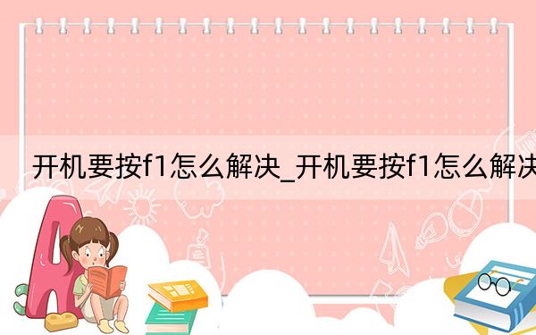 開(kāi)機(jī)要按f1怎么解決_開(kāi)機(jī)要按f1怎么解決