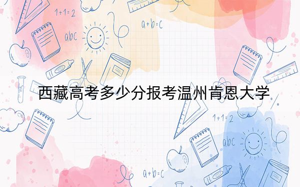 西藏高考多少分報考溫州肯恩大學？附2022-2024年最低錄取分數(shù)線