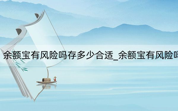 余額寶有風(fēng)險(xiǎn)嗎存多少合適_余額寶有風(fēng)險(xiǎn)嗎