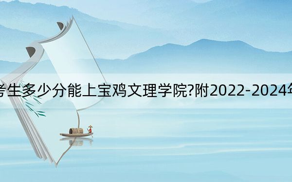 廣西考生多少分能上寶雞文理學(xué)院?附2022-2024年院校投檔線