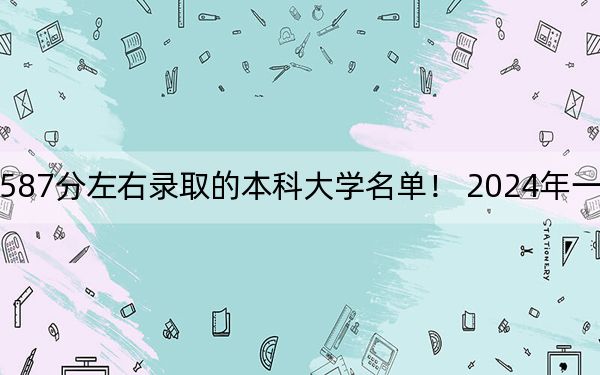 湖北高考587分左右錄取的本科大學(xué)名單,！ 2024年一共55所大學(xué)錄取