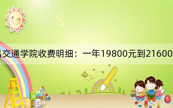 2024年南昌交通學(xué)院收費(fèi)明細(xì):一年19800元到21600元(供湖南考生參考)
