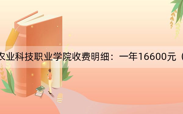2024年德陽(yáng)農(nóng)業(yè)科技職業(yè)學(xué)院收費(fèi)明細(xì):一年16600元(供黑龍江考生參考)