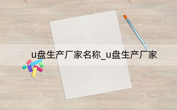 u盤(pán)生產(chǎn)廠家名稱_u盤(pán)生產(chǎn)廠家