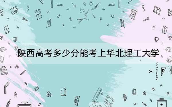 陜西高考多少分能考上華北理工大學(xué)？附2022-2024年院校最低投檔線