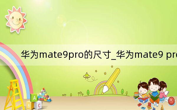 華為mate9pro的尺寸_華為mate9 pro 尺寸