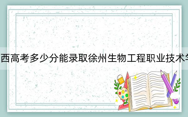 江西高考多少分能錄取徐州生物工程職業(yè)技術(shù)學(xué)院,？附2022-2024年最低錄取分?jǐn)?shù)線