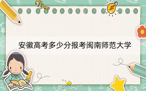 安徽高考多少分報(bào)考閩南師范大學(xué),？2024年歷史類(lèi)518分 物理類(lèi)投檔線508分