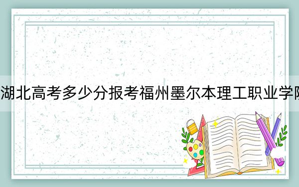 湖北高考多少分報考福州墨爾本理工職業(yè)學(xué)院,？2024年歷史類327分 物理類投檔線318分