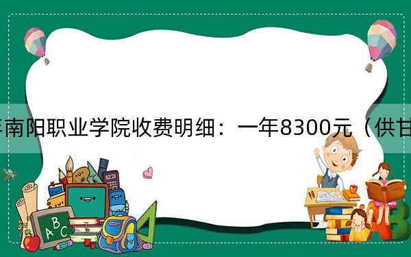 2024年南陽職業(yè)學(xué)院收費(fèi)明細(xì)：一年8300元（供甘肅考生參考）