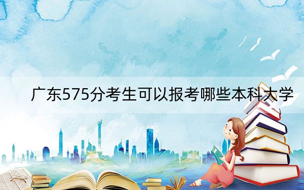 廣東575分考生可以報(bào)考哪些本科大學(xué),? 2024年一共33所大學(xué)錄取