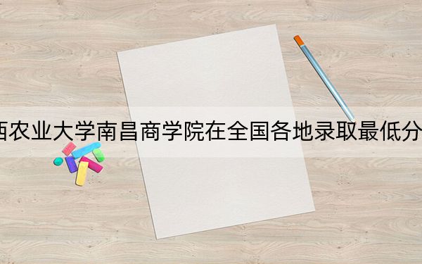 2024年江西農(nóng)業(yè)大學(xué)南昌商學(xué)院在全國各地錄取最低分?jǐn)?shù)線和位次匯總