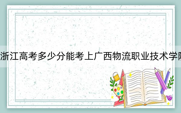 浙江高考多少分能考上廣西物流職業(yè)技術(shù)學(xué)院？附2022-2024年最低錄取分?jǐn)?shù)線