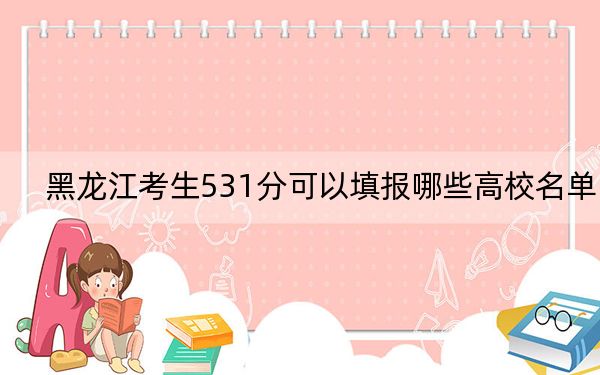 黑龍江考生531分可以填報哪些高校名單,? 2024年一共32所大學(xué)錄取