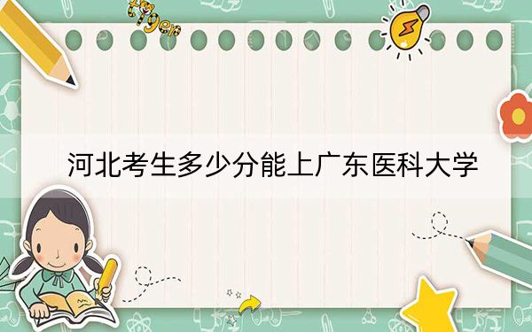 河北考生多少分能上廣東醫(yī)科大學(xué),？2024年歷史類錄取分557分 物理類錄取分570分