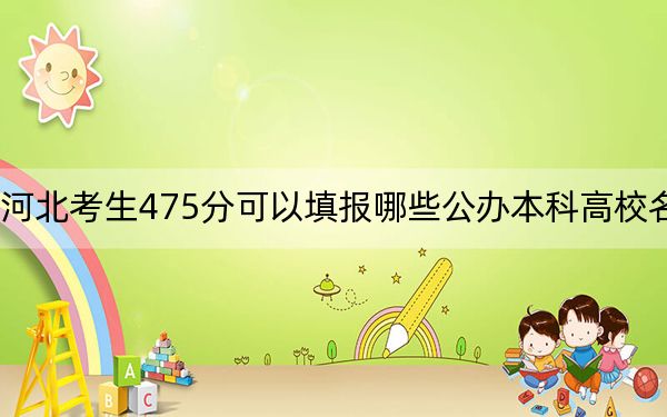 河北考生475分可以填報哪些公辦本科高校名單,?(附帶2022-2024年475左右大學(xué)名單)