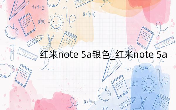 紅米note 5a銀色_紅米note 5a