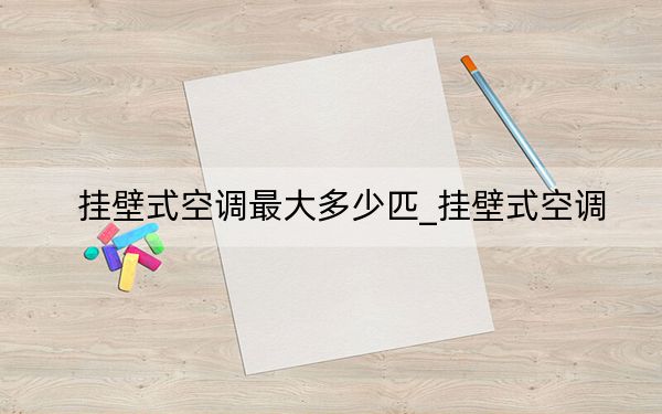 掛壁式空調(diào)最大多少匹_掛壁式空調(diào)