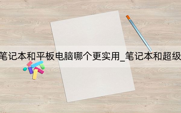 筆記本和平板電腦哪個(gè)更實(shí)用_筆記本和超級(jí)本