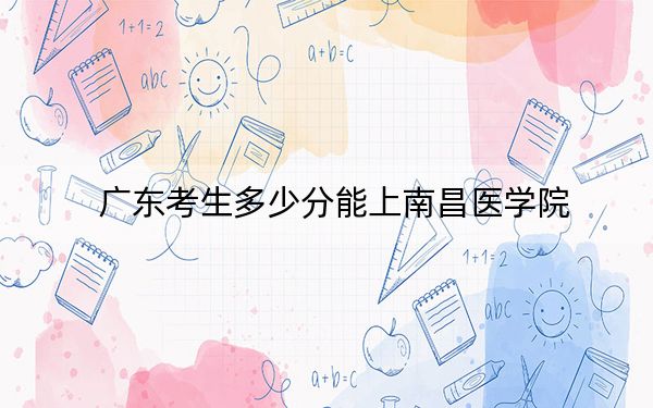 廣東考生多少分能上南昌醫(yī)學院？2024年歷史類投檔線494分 物理類錄取分504分