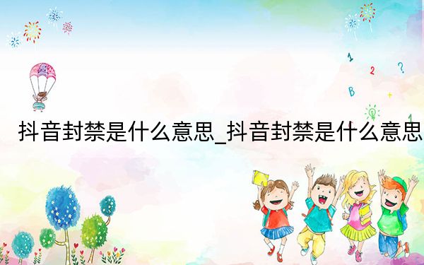 抖音封禁是什么意思_抖音封禁是什么意思
