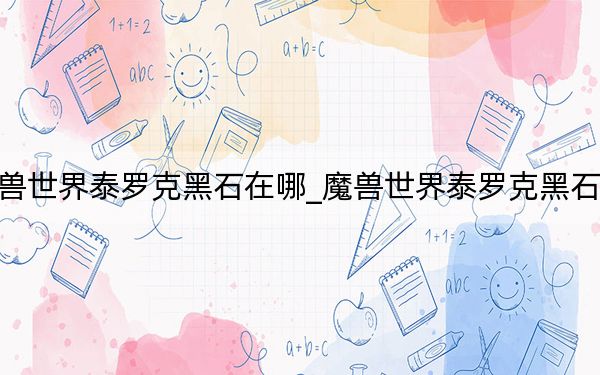 魔獸世界泰羅克黑石在哪_魔獸世界泰羅克黑石位置