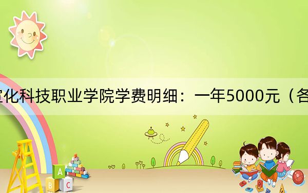2024年宣化科技職業(yè)學院學費明細:一年5000元(各專業(yè)收費標準)