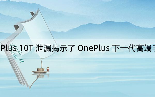 OnePlus 10T 泄漏揭示了 OnePlus 下一代高端手機的相機規(guī)格