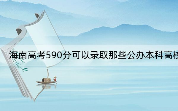 海南高考590分可以錄取那些公辦本科高校,?
