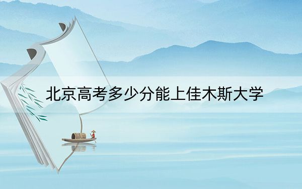 北京高考多少分能上佳木斯大學(xué)？附2022-2024年院校最低投檔線
