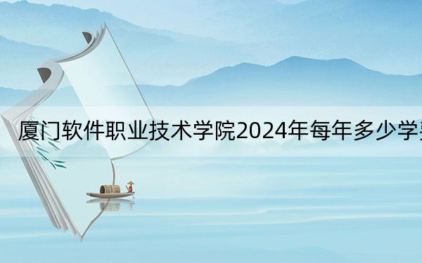 廈門軟件職業(yè)技術學院2024年每年多少學費,?每年12800元(供海南考生參考)