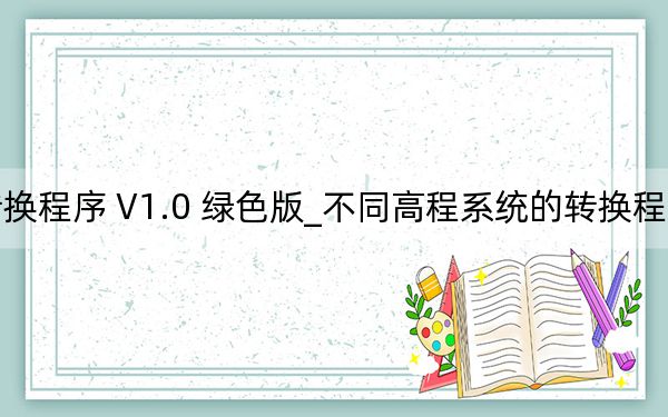 不同高程系統(tǒng)的轉(zhuǎn)換程序 V1.0 綠色版_不同高程系統(tǒng)的轉(zhuǎn)換程序 V1.0 綠色版免費下載