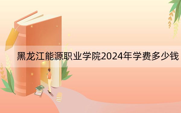 黑龍江能源職業(yè)學(xué)院2024年學(xué)費(fèi)多少錢?每年6000元(各專業(yè)收費(fèi)標(biāo)準(zhǔn))