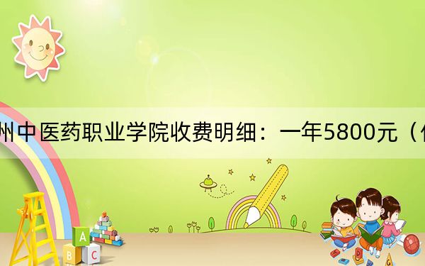 2024年達州中醫(yī)藥職業(yè)學院收費明細:一年5800元(供西藏考生參考)