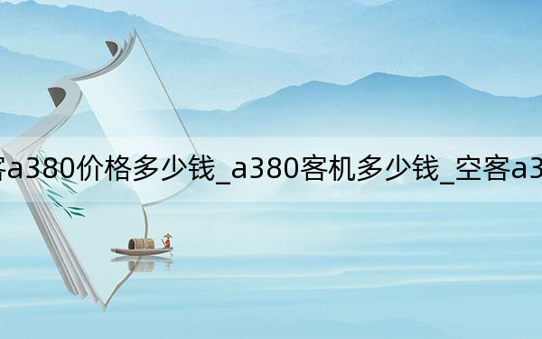 空客a380價格多少錢_a380客機(jī)多少錢_空客a380飛機(jī)多少錢