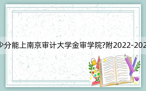 貴州考生多少分能上南京審計(jì)大學(xué)金審學(xué)院?附2022-2024年最低錄取分?jǐn)?shù)線