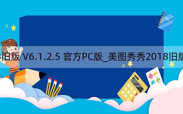 美圖秀秀2018舊版 V6.1.2.5 官方PC版_美圖秀秀2018舊版 V6.1.2.5 官方PC版免費(fèi)下載